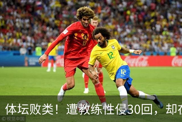体坛败类！遭教练性侵30回，却在奥运赛场，故意将队友害成残废