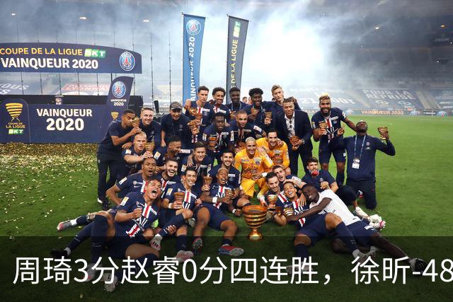 周琦3分赵睿0分四连胜，徐昕-48全队最低，张文杰陈国豪9中0