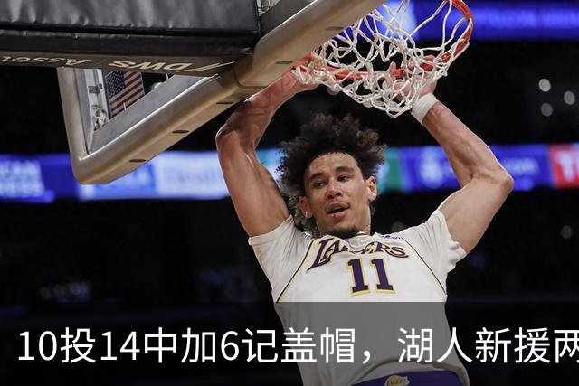 10投14中加6记盖帽，湖人新援两场打服洛城